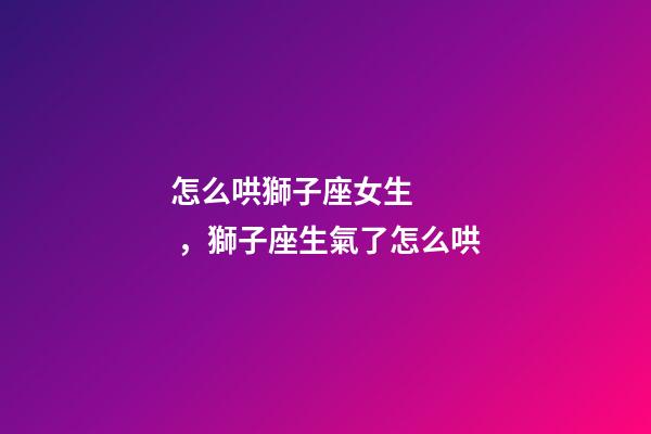 怎么哄獅子座女生，獅子座生氣了怎么哄